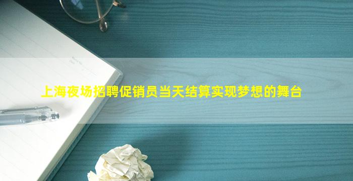 上海夜场招聘促销员当天结算实现梦想的舞台